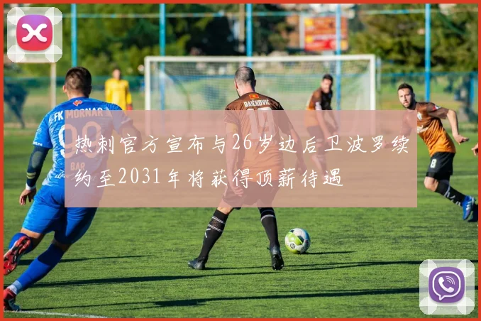热刺官方宣布与26岁边后卫波罗续约至2031年将获得顶薪待遇