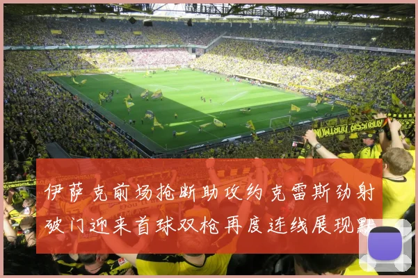 伊萨克前场抢断助攻约克雷斯劲射破门迎来首球双枪再度连线展现默契