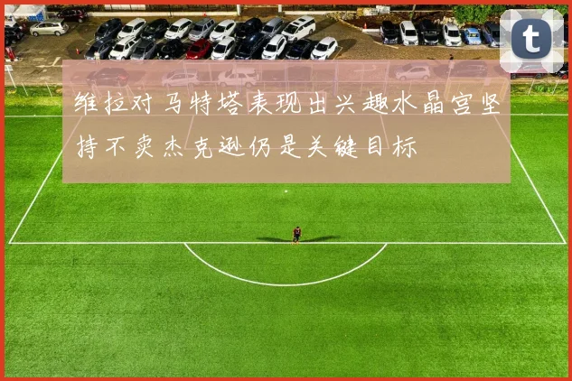 维拉对马特塔表现出兴趣水晶宫坚持不卖杰克逊仍是关键目标