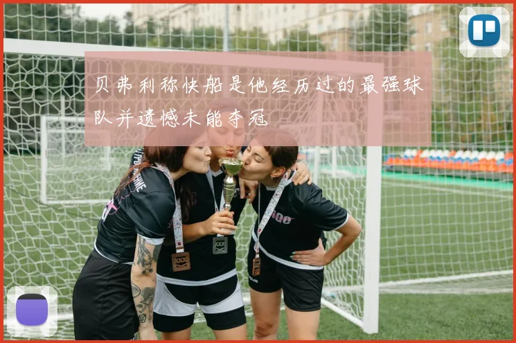 贝弗利称快船是他经历过的最强球队并遗憾未能夺冠