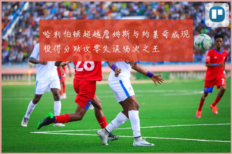 哈利伯顿超越詹姆斯与约基奇成现役得分助攻零失误场次之王