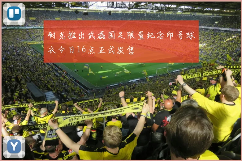 耐克推出武磊国足限量纪念印号球衣今日16点正式发售