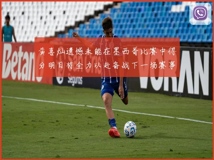 黄喜灿遗憾未能在墨西哥比赛中得分明日将全力以赴备战下一场赛事