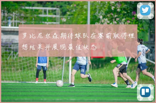 罗比尼尔森期待球队在赛前取得理想结果并展现最佳状态