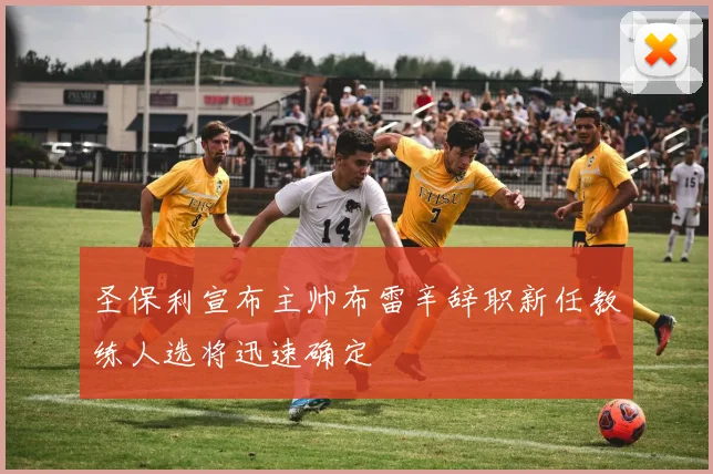 圣保利宣布主帅布雷辛辞职新任教练人选将迅速确定