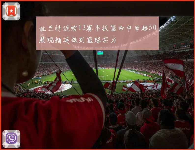 杜兰特连续13赛季投篮命中率超50展现精英级别篮球实力