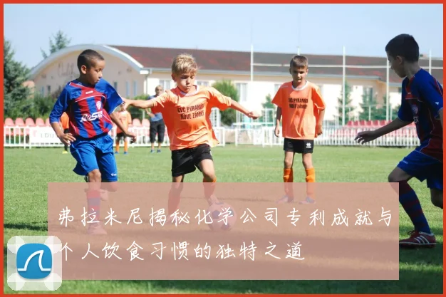 弗拉米尼揭秘化学公司专利成就与个人饮食习惯的独特之道