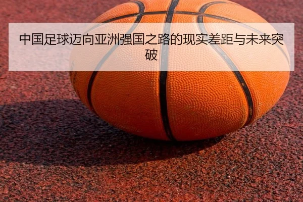中国足球迈向亚洲强国之路的现实差距与未来突破